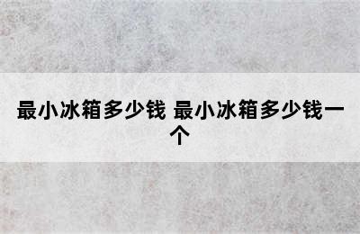 最小冰箱多少钱 最小冰箱多少钱一个